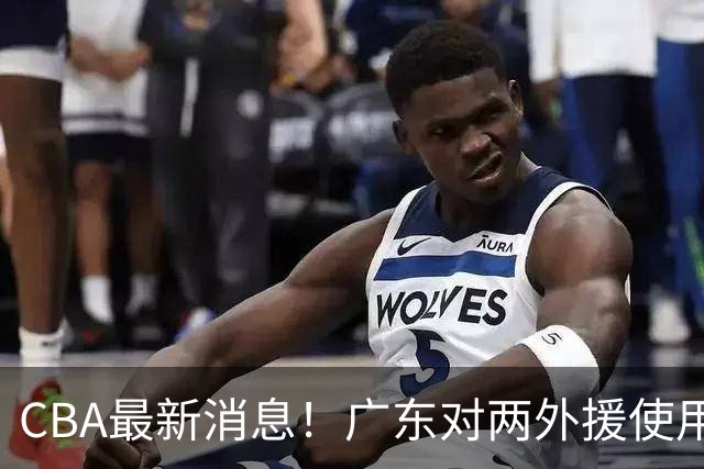 CBA最新消息！广东对两外援使用优先续约权，上海引入胡金秋被叫停，范子铭不愿离开北京